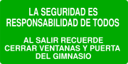 LA SEGURIDAD ES RESPONSABILIDAD DE TODOS AL SALIR RECUERDE CERRAR VENTANAS Y PUERTA DEL GIMNASIO